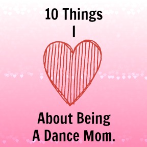 Ten Things I Love About Being A Dance Mom